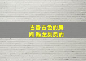 古香古色的房间 雕龙刻凤的